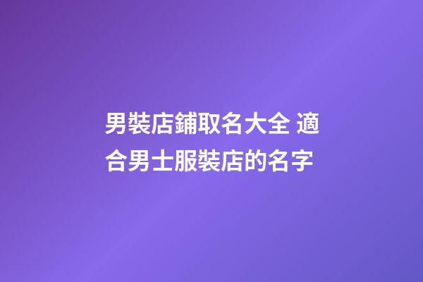 男裝店鋪取名大全 適合男士服裝店的名字-第1張-店鋪起名-玄機派